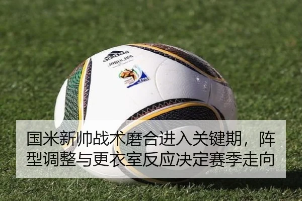 国米新帅战术磨合进入关键期，阵型调整与更衣室反应决定赛季走向